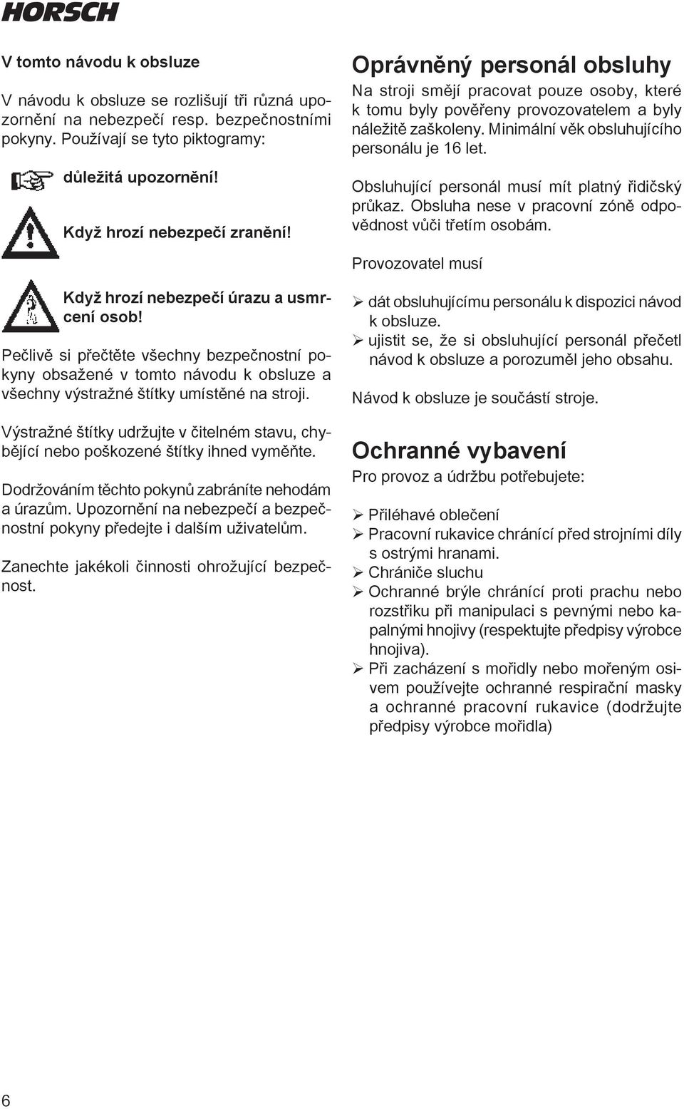 Obsluhující personál musí mít platný řidičský průkaz. Obsluha nese v pracovní zóně odpovědnost vůči třetím osobám. Provozovatel musí Když hrozí nebezpečí úrazu a usmrcení osob!