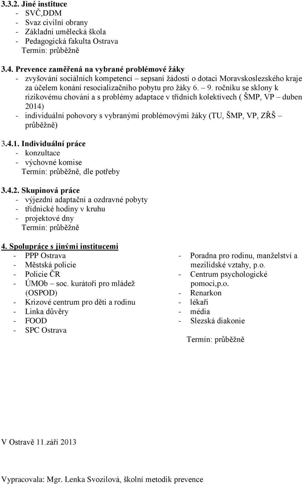 ročníku se sklony k rizikovému chování a s problémy adaptace v třídních kolektivech ( ŠMP, VP 2014) - individuální pohovory s vybranými problémovými žáky (TU, ŠMP, VP, ZŘŠ průběžně) 3.4.1. Individuální práce - konzultace - výchovné komise, dle potřeby 3.