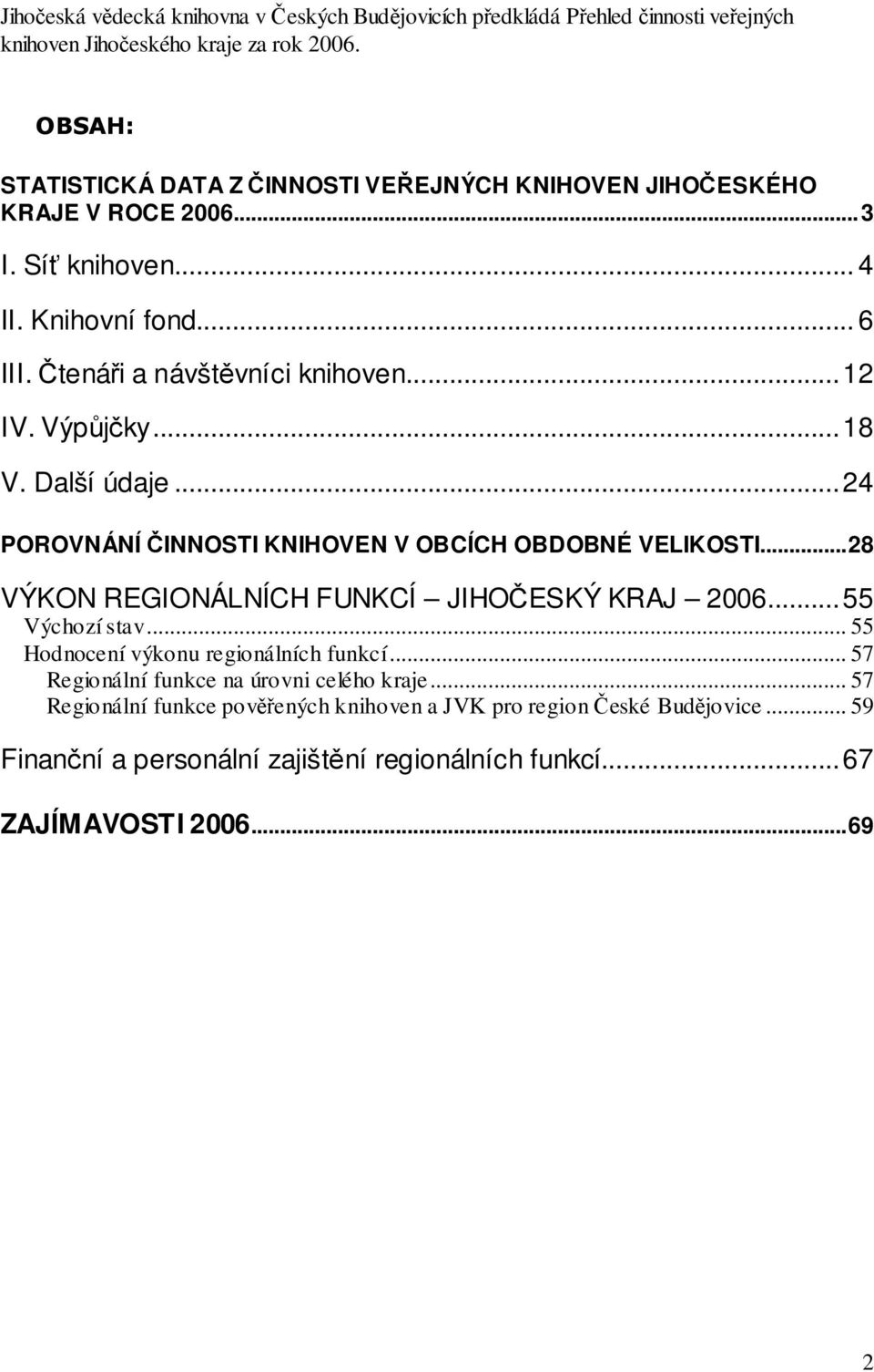 ...18 V. Další údaje...24 POROVNÁNÍ ČINNOSTI KNIHOVEN V OBCÍCH OBDOBNÉ VELIKOSTI...28 VÝKON REGIONÁLNÍCH FUNKCÍ JIHOČESKÝ KRAJ 2006...55 Výchozí stav.