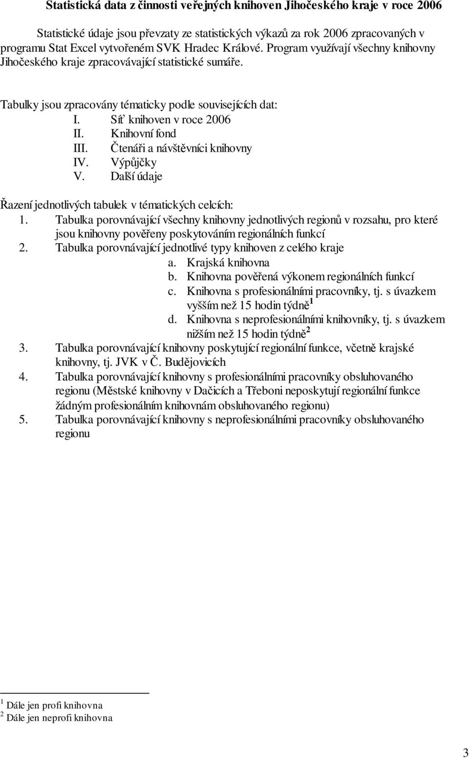 Knihovní fond III. Čtenáři a návštěvníci knihovny IV. V. Další údaje Řazení jednotlivých tabulek v tématických celcích: 1.