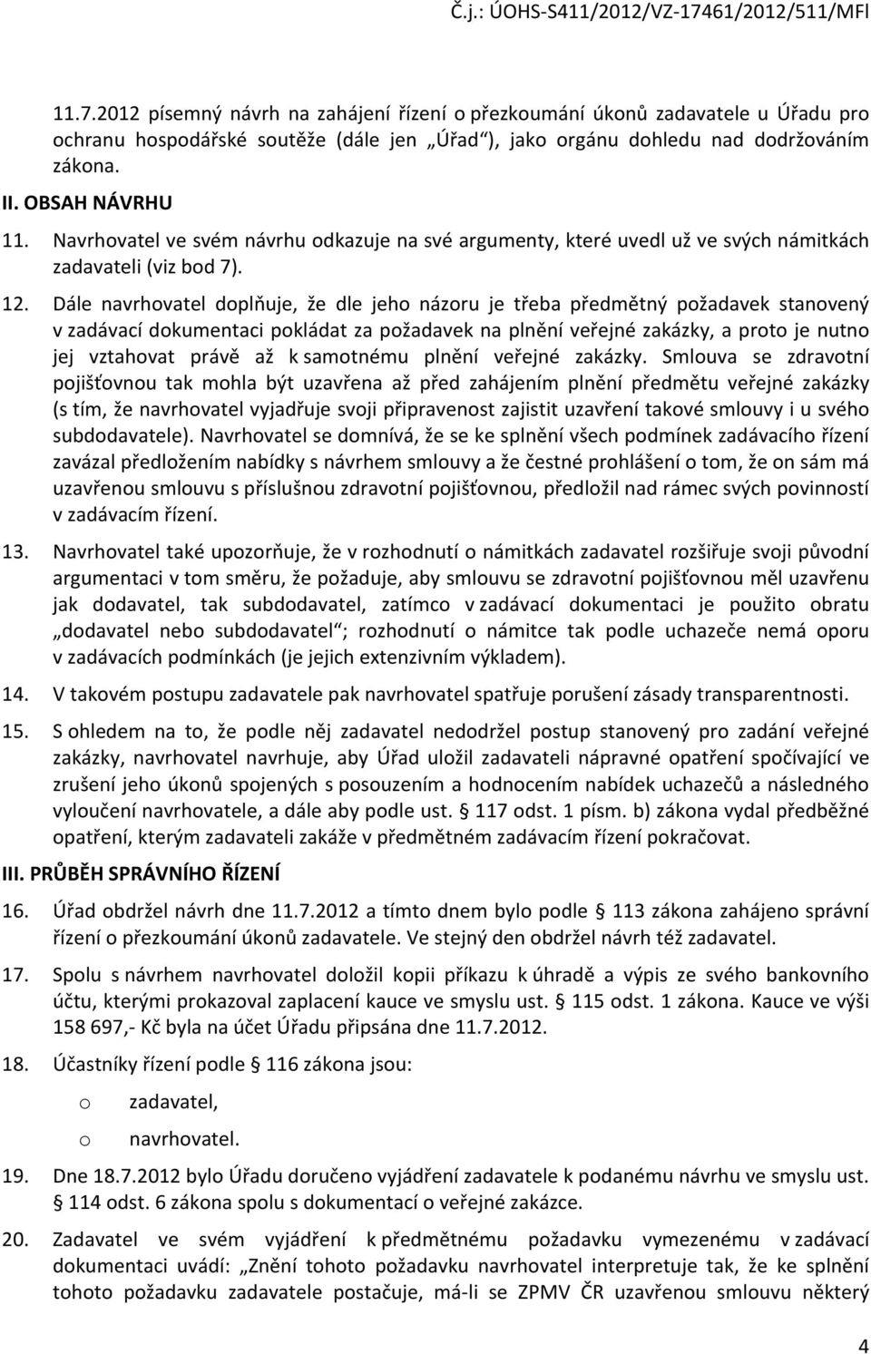 Dále navrhovatel doplňuje, že dle jeho názoru je třeba předmětný požadavek stanovený v zadávací dokumentaci pokládat za požadavek na plnění veřejné zakázky, a proto je nutno jej vztahovat právě až k