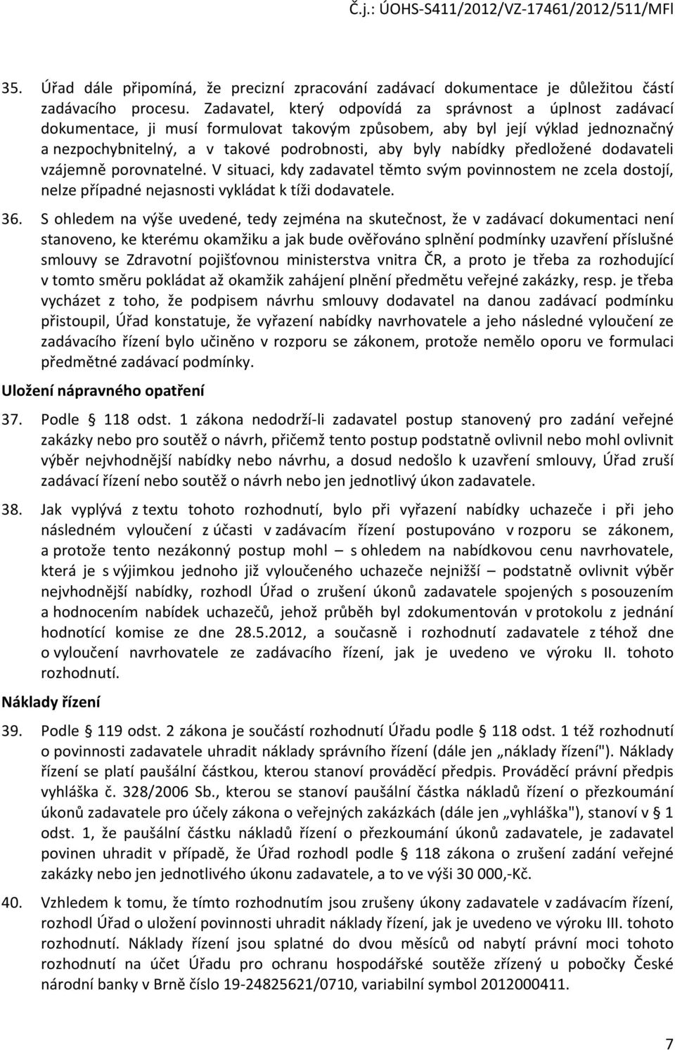 nabídky předložené dodavateli vzájemně porovnatelné. V situaci, kdy zadavatel těmto svým povinnostem ne zcela dostojí, nelze případné nejasnosti vykládat k tíži dodavatele. 36.