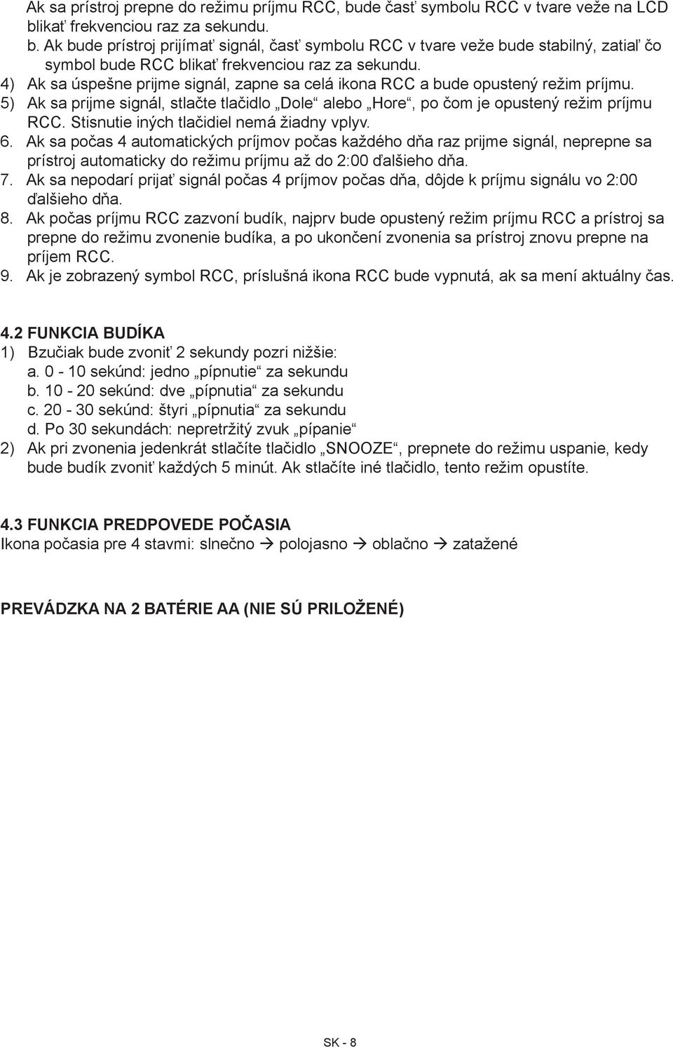 Stisnutie iných tlačidiel nemá žiadny vplyv. 6. Ak sa počas 4 automatických príjmov počas každého dňa raz prijme signál, neprepne sa prístroj automaticky do režimu príjmu až do 2:00 ďalšieho dňa. 7.