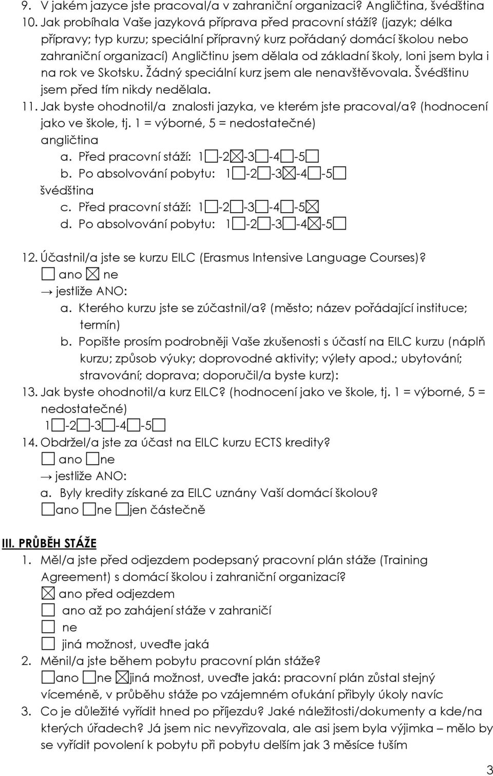 Žádný speciální kurz jsem ale nenavštěvovala. Švédštinu jsem před tím nikdy nedělala. 11. Jak byste ohodnotil/a znalosti jazyka, ve kterém jste pracoval/a? (hodnocení jako ve škole, tj.