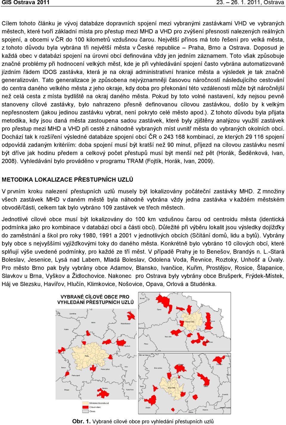 Největší přínos má toto řešení pro velká města, z tohoto důvodu byla vybrána tři největší města v České republice Praha, Brno a Ostrava.