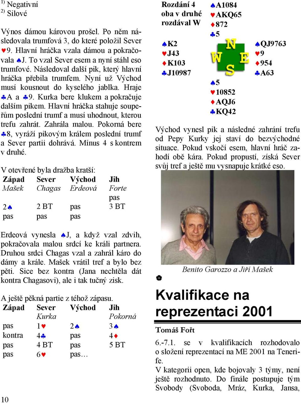 Hlavní hráčka stahuje soupeřům poslední trumf a musí uhodnout, kterou trefu zahrát. Zahrála malou. Pokorná bere 8, vyráží pikovým králem poslední trumf a Sever partii dohrává.