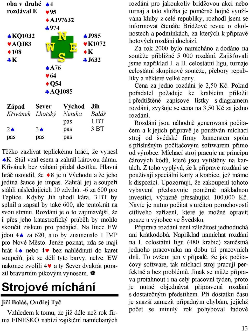 Zahrál jej a soupeři stáhli následujících 10 zdvihů. -6 za 600 pro Teplice. Kdyby Jih uhodl kára, 3 BT by splnil a zapsal by také 600, ale tentokrát na svou stranu.