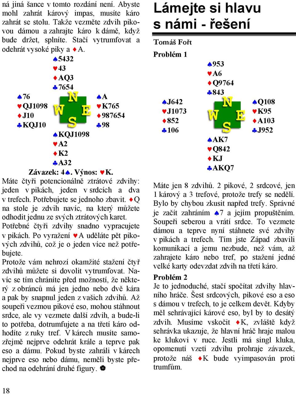 Máte čtyři potencionálně ztrátové zdvihy: jeden v pikách, jeden v srdcích a dva v trefech. Potřebujete se jednoho zbavit.