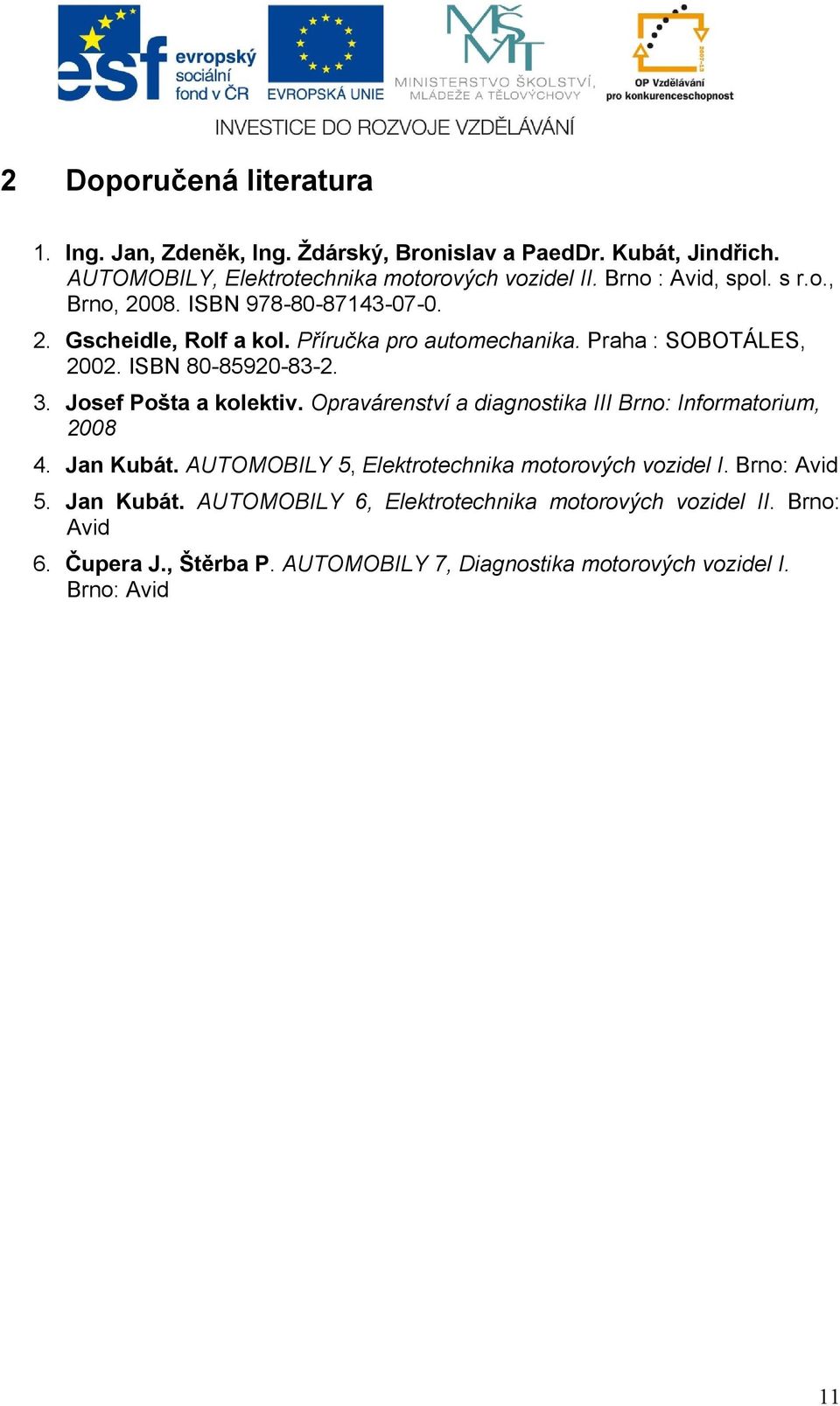 Josef Pošta a kolektiv. Opravárenství a diagnostika III Brno: Informatorium, 2008 4. Jan Kubát. AUTOMOBILY 5, Elektrotechnika motorových vozidel I.