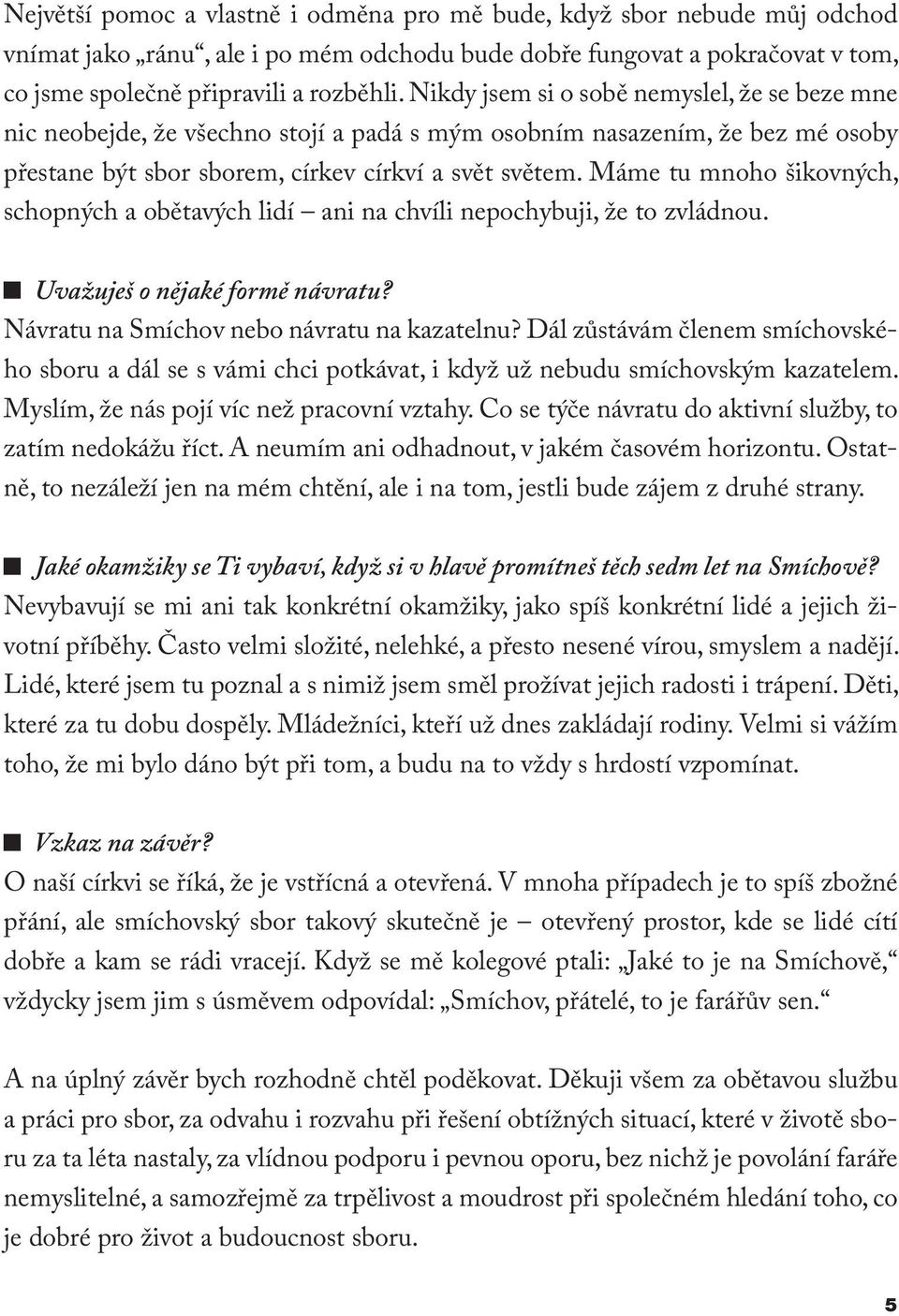 Máme tu mnoho šikovných, schopných a obětavých lidí ani na chvíli nepochybuji, že to zvládnou. Uvažuješ o nějaké formě návratu? Návratu na Smíchov nebo návratu na kazatelnu?