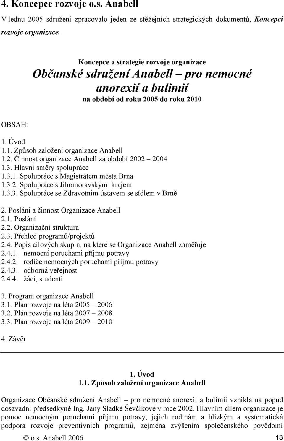 3. Hlavní směry spolupráce 1.3.1. Spolupráce s Magistrátem města Brna 1.3.2. Spolupráce s Jihomoravským krajem 1.3.3. Spolupráce se Zdravotním ústavem se sídlem v Brně 2.