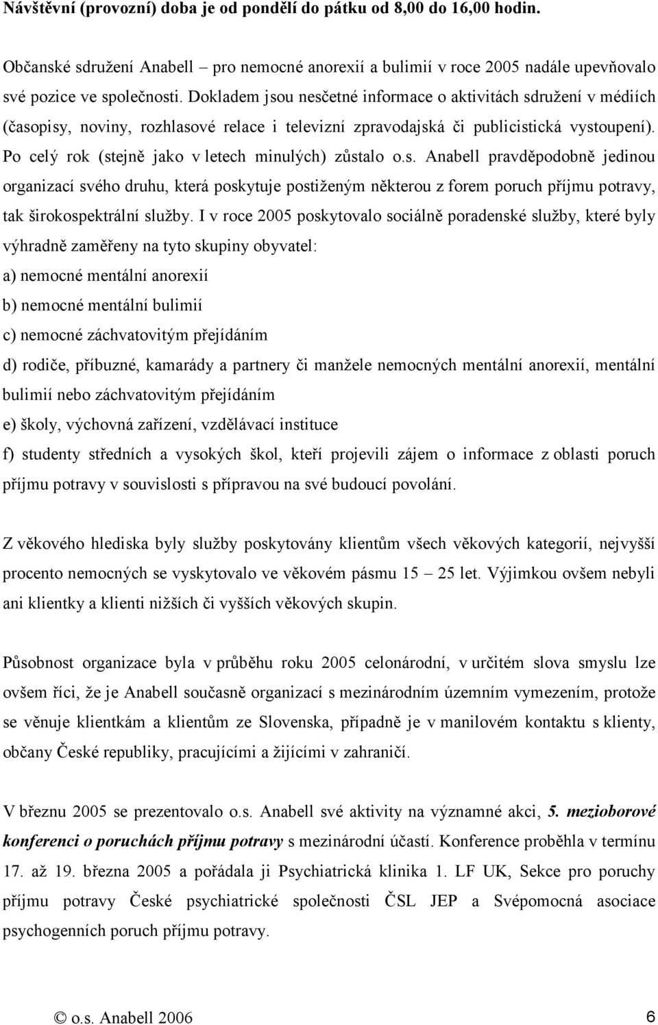 Po celý rok (stejně jako v letech minulých) zůstalo o.s. Anabell pravděpodobně jedinou organizací svého druhu, která poskytuje postiženým některou z forem poruch příjmu potravy, tak širokospektrální služby.