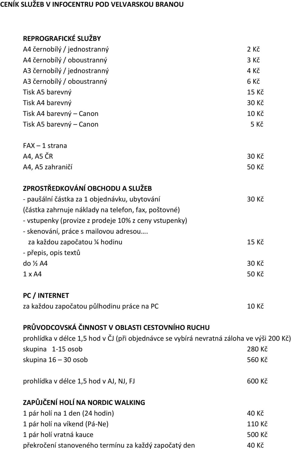 částka za 1 objednávku, ubytování 30 Kč (částka zahrnuje náklady na telefon, fax, poštovné) - vstupenky (provize z prodeje 10% z ceny vstupenky) - skenování, práce s mailovou adresou.