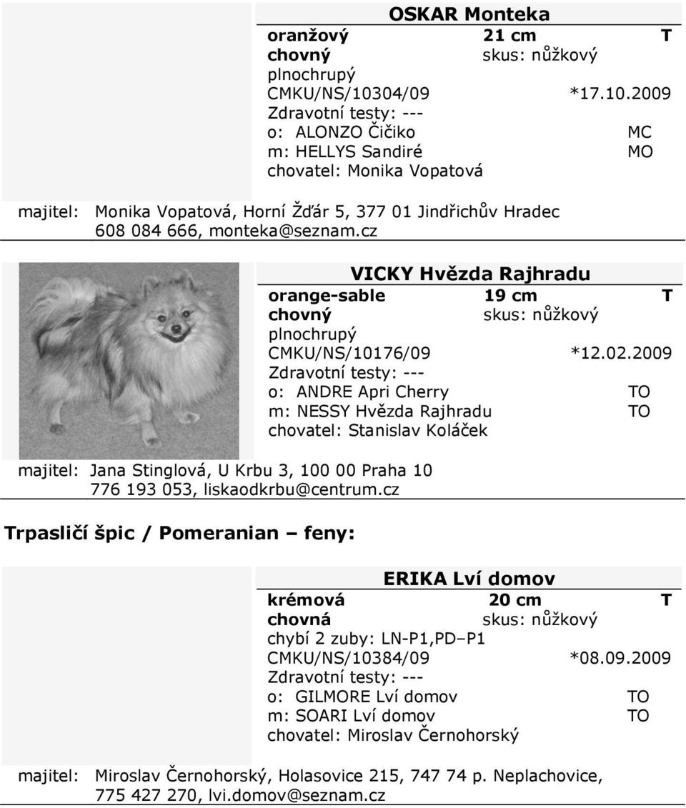 cz majitel: Jana Stinglová, U Krbu 3, 100 00 Praha 10 776 193 053, liskaodkrbu@centrum.cz Trpasličí špic / Pomeranian feny: VICKY Hvězda Rajhradu orange-sable 19 cm T CMKU/NS/10176/09 *12.02.