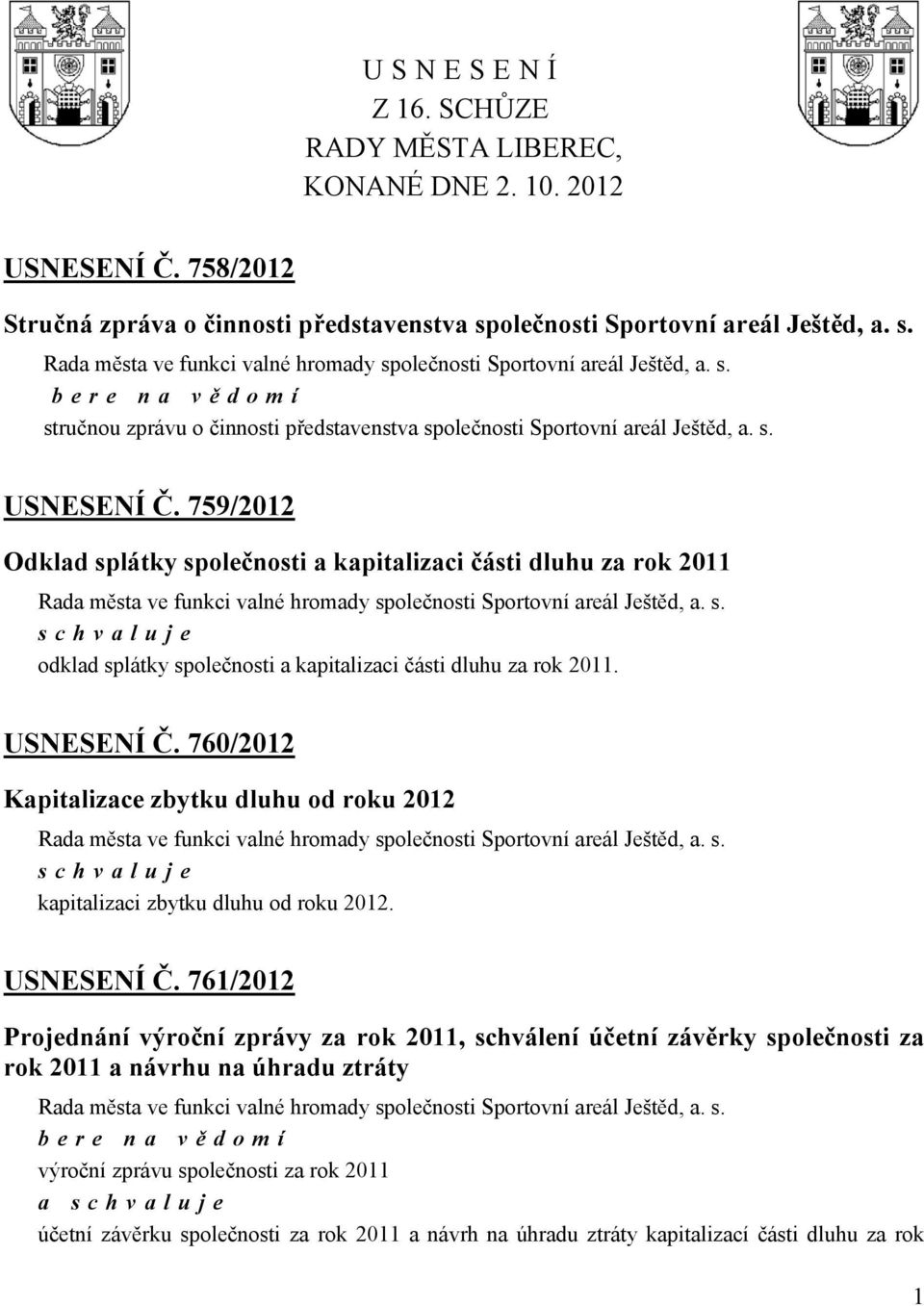 s. USNESENÍ Č. 759/2012 Odklad splátky společnosti a kapitalizaci části dluhu za rok 2011 Rada města ve funkci valné hromady společnosti Sportovní areál Ještěd, a. s. odklad splátky společnosti a kapitalizaci části dluhu za rok 2011.