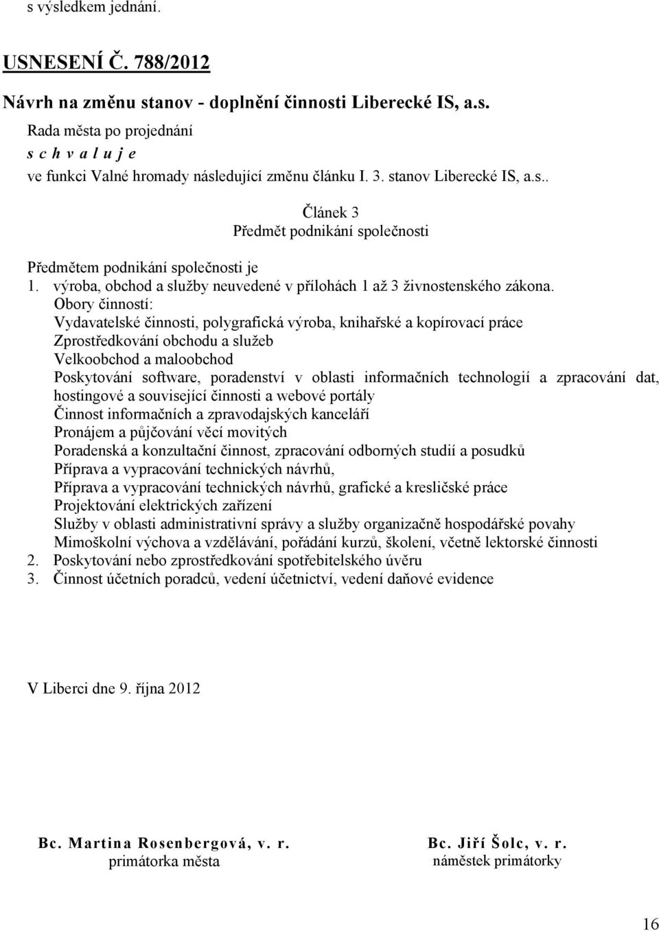 Obory činností: Vydavatelské činnosti, polygrafická výroba, knihařské a kopírovací práce Zprostředkování obchodu a služeb Velkoobchod a maloobchod Poskytování software, poradenství v oblasti