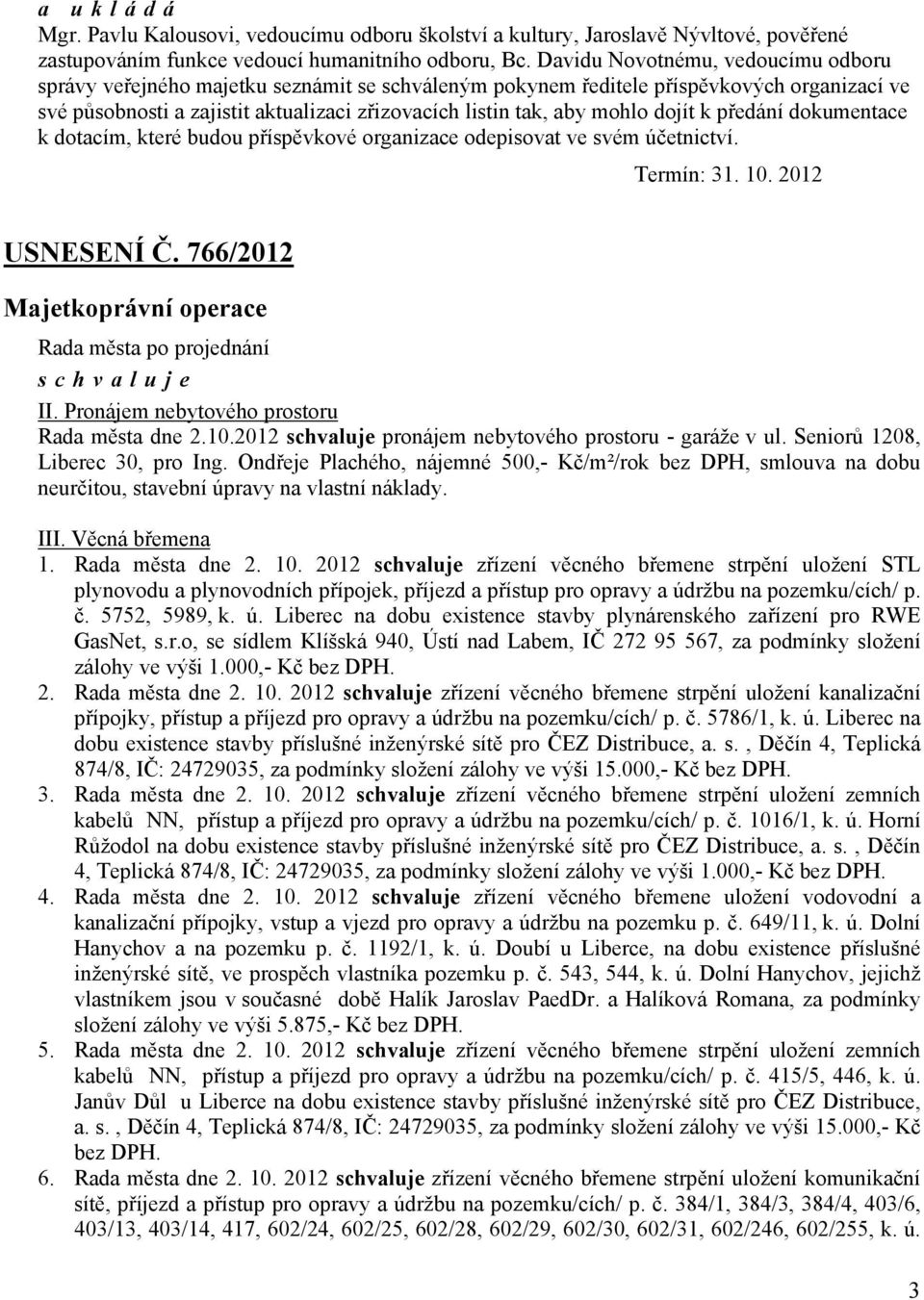 dojít k předání dokumentace k dotacím, které budou příspěvkové organizace odepisovat ve svém účetnictví. Termín: 31. 10. 2012 USNESENÍ Č. 766/2012 Majetkoprávní operace II.