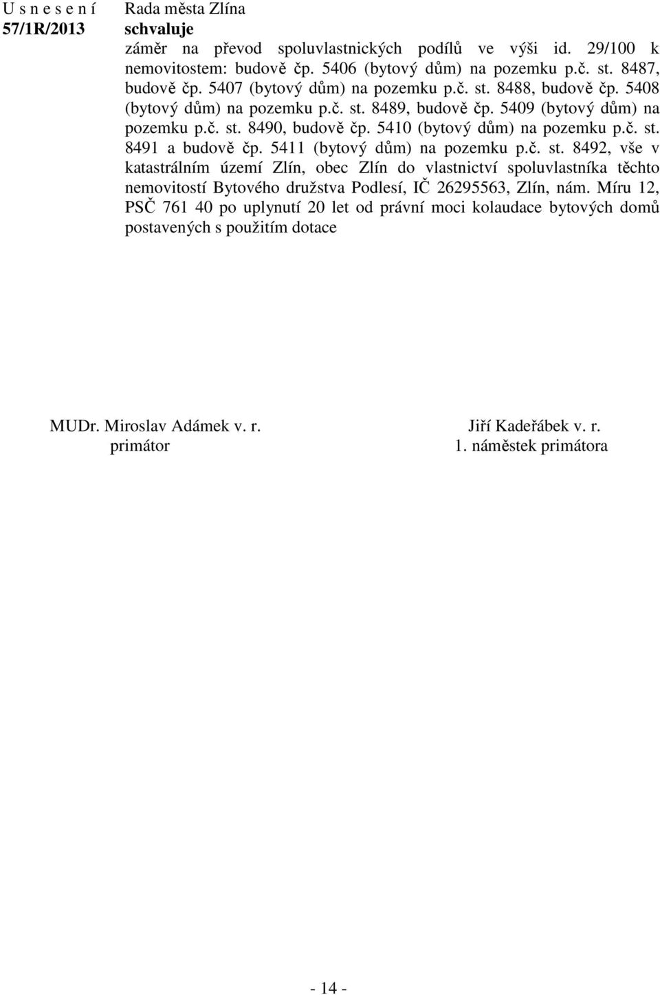 5411 (bytový dům) na pozemku p.č. st. 8492, vše v katastrálním území Zlín, obec Zlín do vlastnictví spoluvlastníka těchto nemovitostí Bytového družstva Podlesí, IČ 26295563, Zlín, nám.