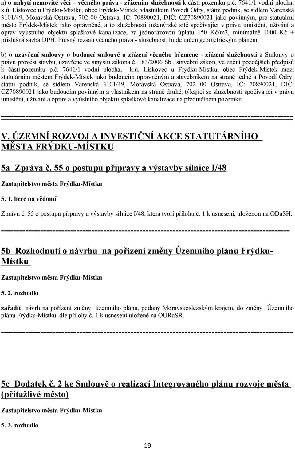 statutární město Frýdek Místek jako oprávněné, a to služebnosti inženýrské sítě spočívající v právu umístění, užívání a oprav vyústního objektu splaškové kanalizace, za jednorázovou úplatu 150 Kč/m2,