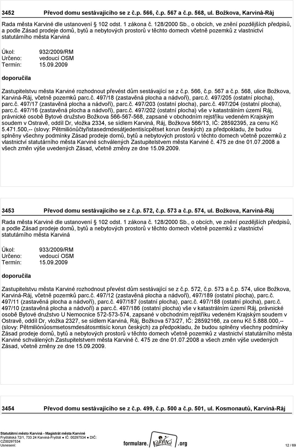 vedoucí OSM Termín: 15.09.2009 doporučila Zastupitelstvu města Karviné rozhodnout převést dům sestávající se z č.p. 566, č.p. 567 a č.p. 568, ulice Božkova, Karviná-Ráj, včetně pozemků parc.č. 497/18 (zastavěná plocha a nádvoří), parc.