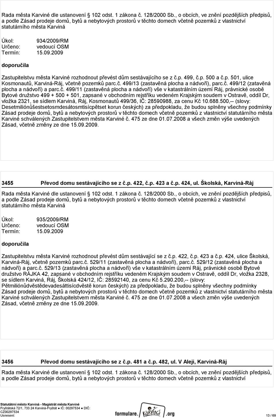 vedoucí OSM Termín: 15.09.2009 doporučila Zastupitelstvu města Karviné rozhodnout převést dům sestávajícího se z č.p. 499, č.p. 500 a č.p. 501, ulice Kosmonautů, Karviná-Ráj, včetně pozemků parc.č. 499/13 (zastavěná plocha a nádvoří), parc.