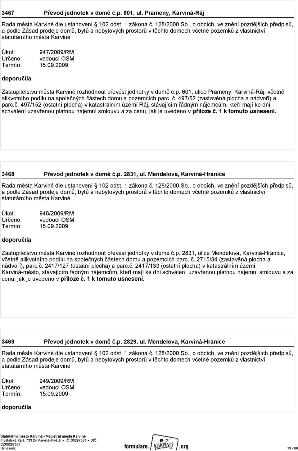 vedoucí OSM Termín: 15.09.2009 doporučila Zastupitelstvu města Karviné rozhodnout převést jednotky v domě č.p. 601, ulice Prameny, Karviná-Ráj, včetně alikvotního podílu na společných částech domu a pozemcích parc.
