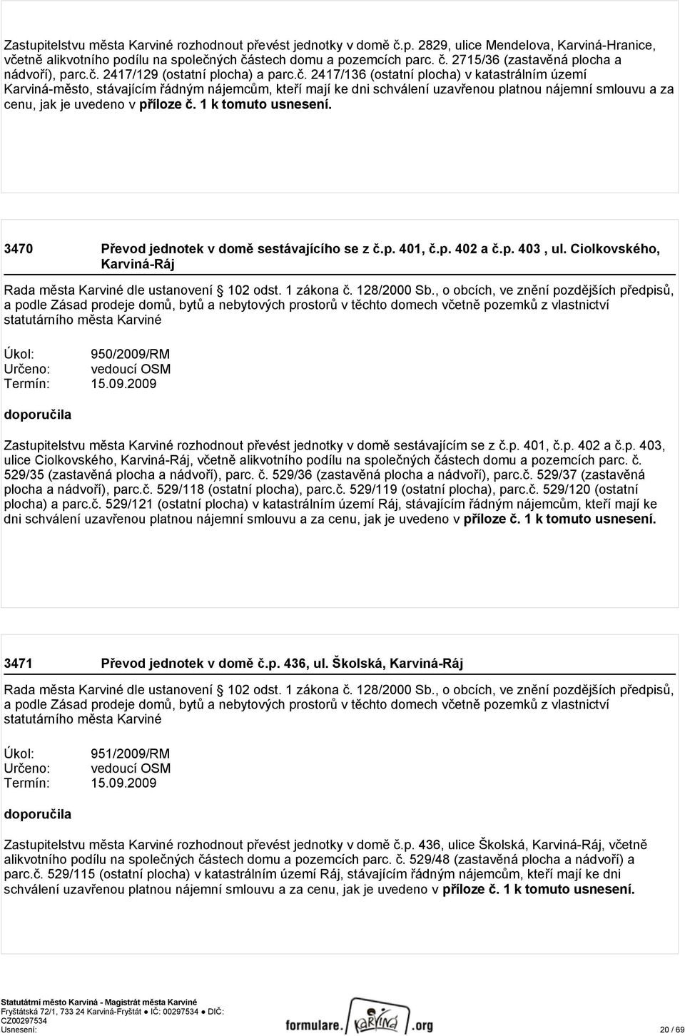 1 k tomuto usnesení. 3470 Převod jednotek v domě sestávajícího se z č.p. 401, č.p. 402 a č.p. 403, ul. Ciolkovského, Karviná-Ráj Rada města Karviné dle ustanovení 102 odst. 1 zákona č. 128/2000 Sb.