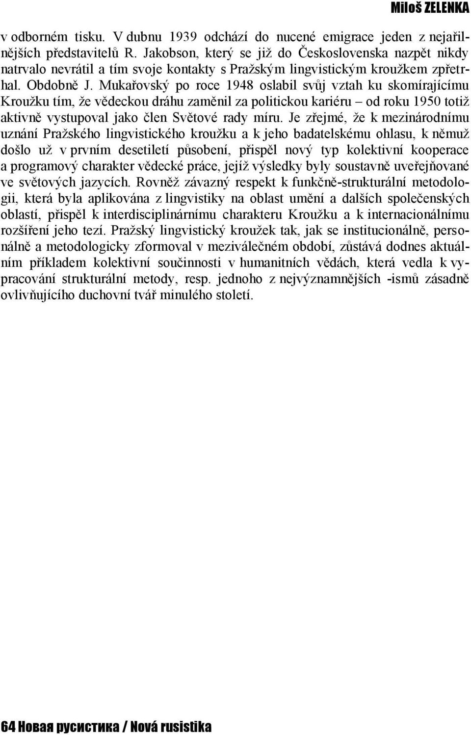 Mukařovský po roce 1948 oslabil svůj vztah ku skomírajícímu Kroužku tím, že vědeckou dráhu zaměnil za politickou kariéru od roku 1950 totiž aktivně vystupoval jako člen Světové rady míru.