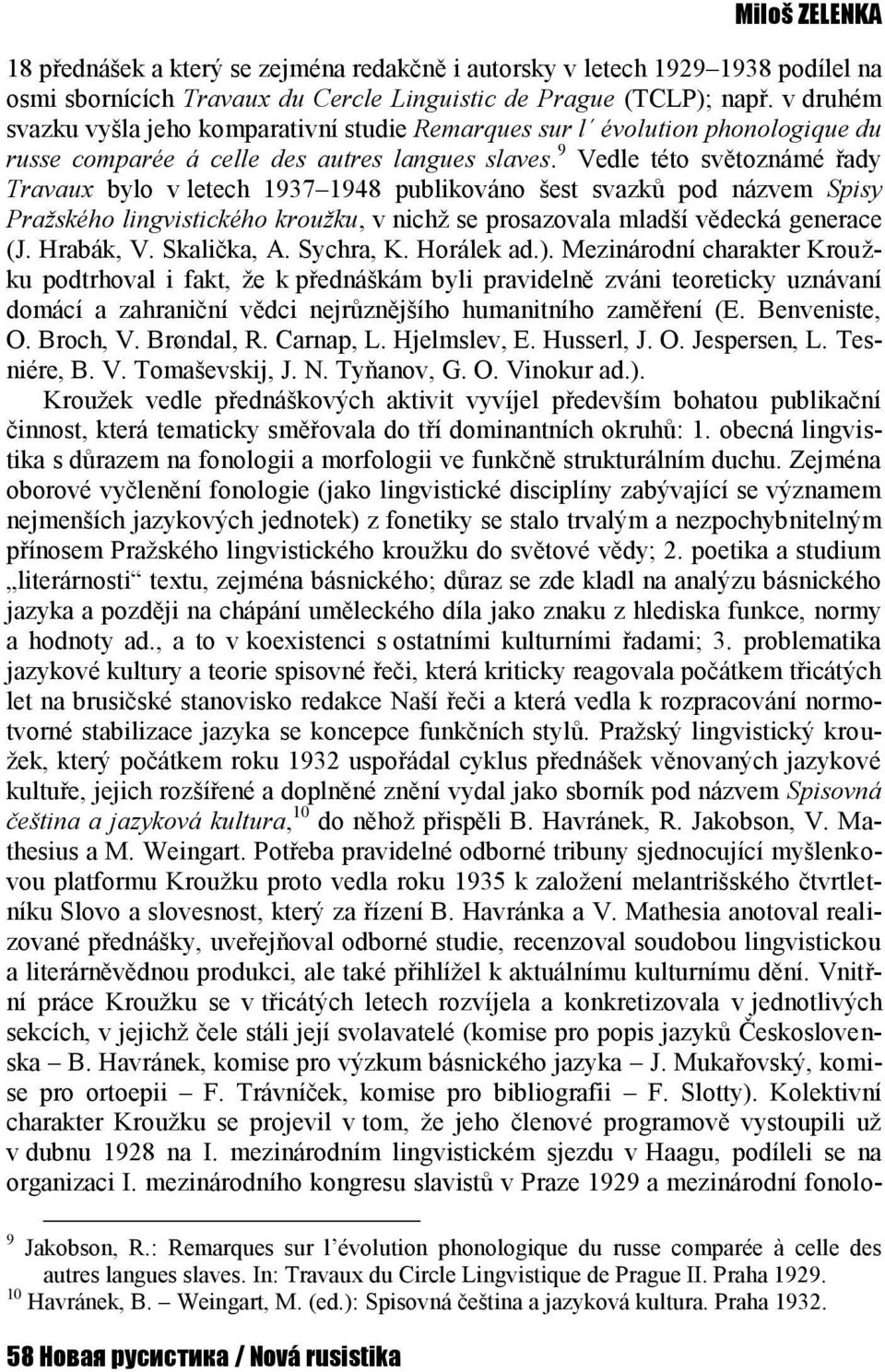 9 Vedle této světoznámé řady Travaux bylo v letech 1937 1948 publikováno šest svazků pod názvem Spisy Pražského lingvistického kroužku, v nichž se prosazovala mladší vědecká generace (J. Hrabák, V.