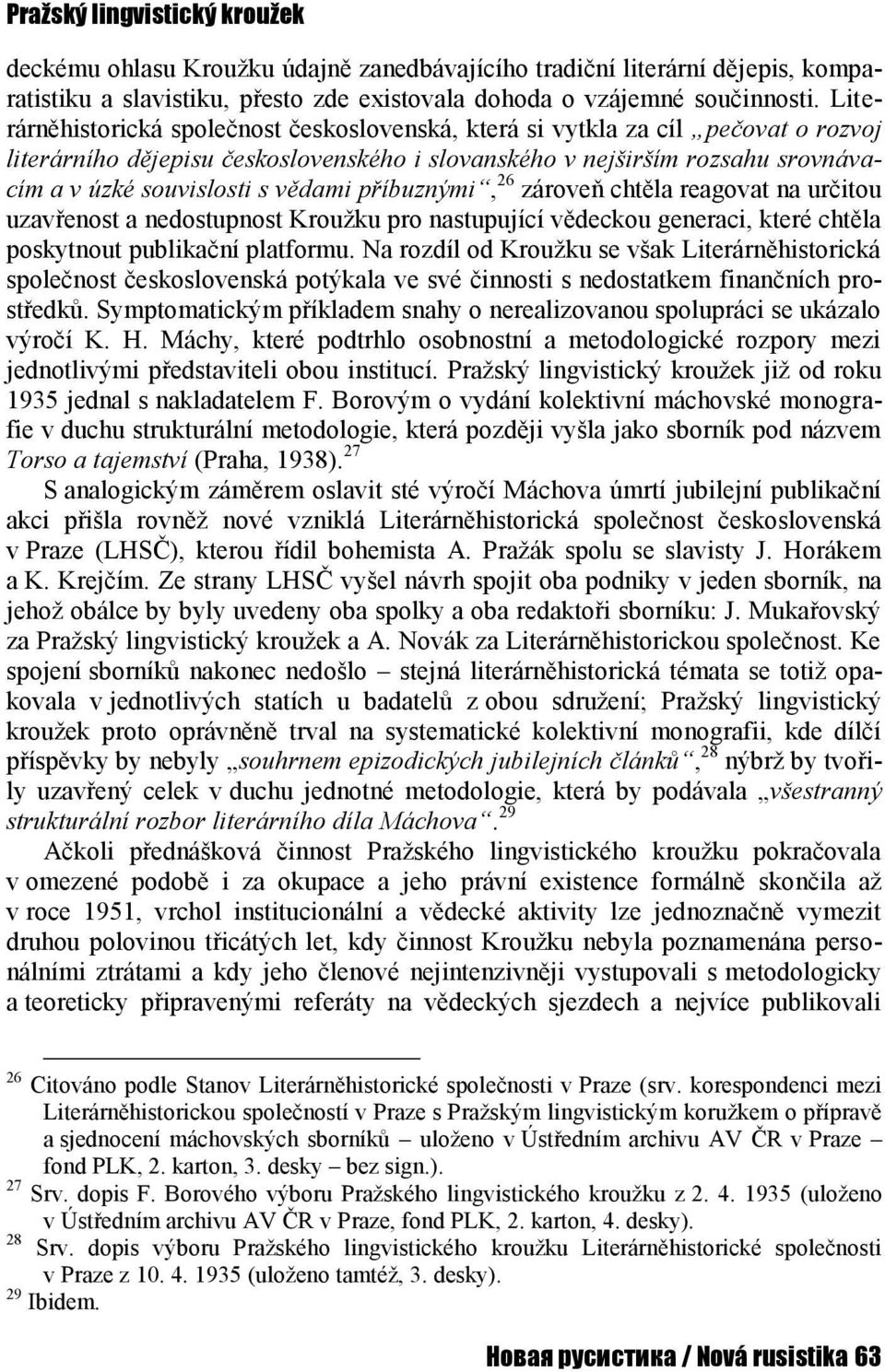 vědami příbuznými, 26 zároveň chtěla reagovat na určitou uzavřenost a nedostupnost Kroužku pro nastupující vědeckou generaci, které chtěla poskytnout publikační platformu.