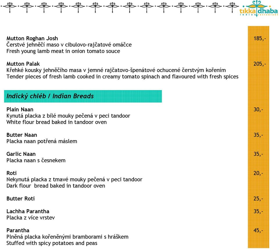 pečená v peci tandoor White flour bread baked in tandoor oven Butter Naan 35,- Placka naan potřená máslem Garlic Naan 35,- Placka naan s česnekem Roti 20,- Nekynutá placka z tmavé mouky pečená v