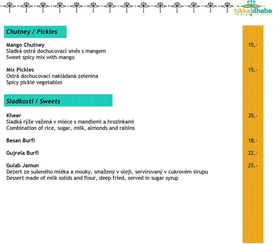 hrozinkami Combination of rice, sugar, milk, almonds and raisins Besan Burfi 18,- Gujrela Burfi 22,- Gulab Jamun 25,- Dezert ze