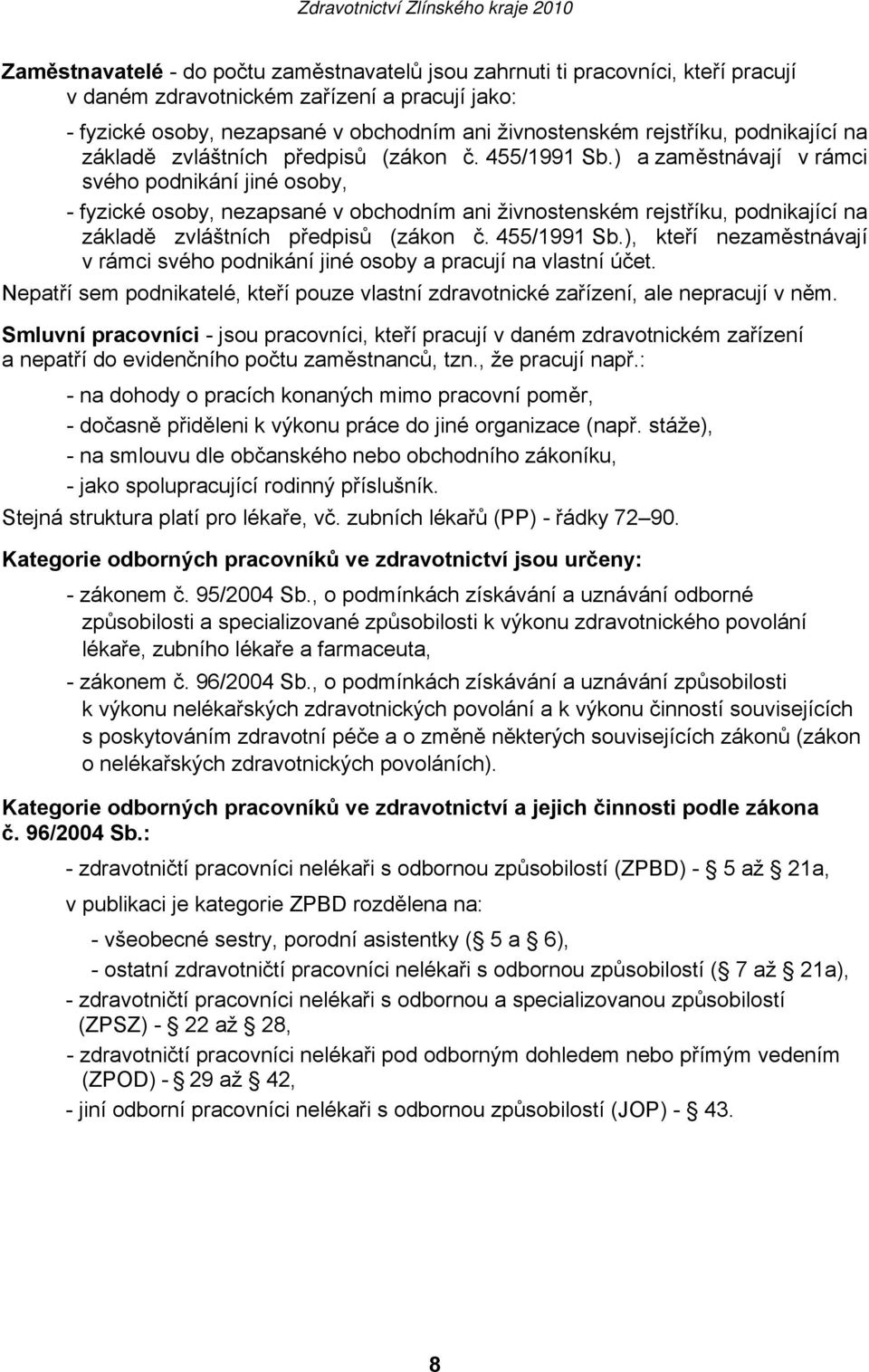 ) a zaměstnávají v rámci svého podnikání jiné osoby, - fyzické osoby, nezapsané v obchodním ani živnostenském rejstříku, ), kteří nezaměstnávají v rámci svého podnikání jiné osoby a pracují na