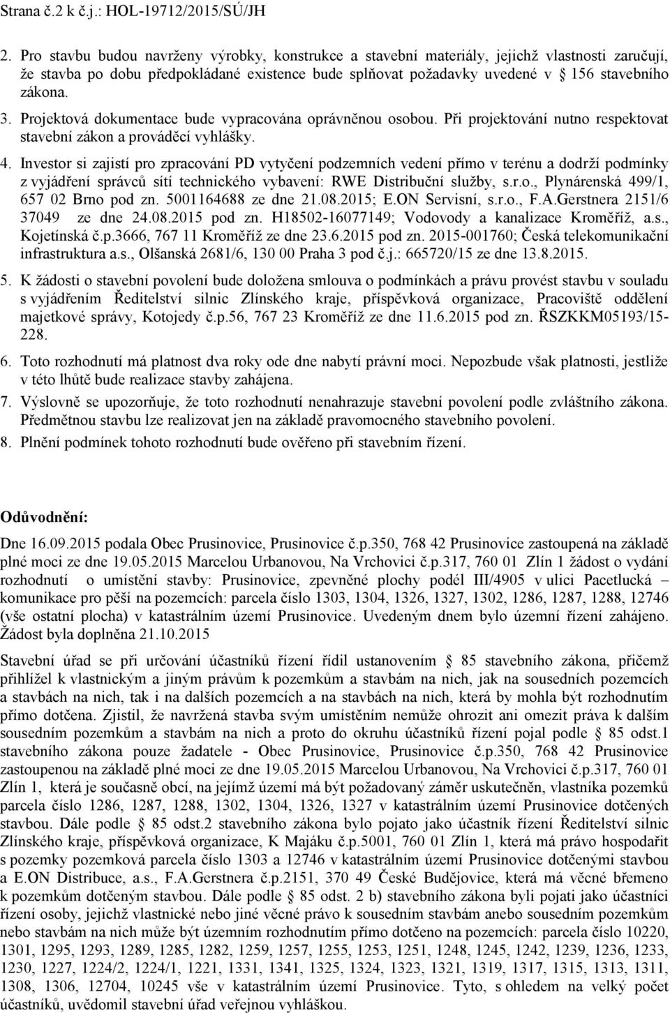 Projektová dokumentace bude vypracována oprávněnou osobou. Při projektování nutno respektovat stavební zákon a prováděcí vyhlášky. 4.