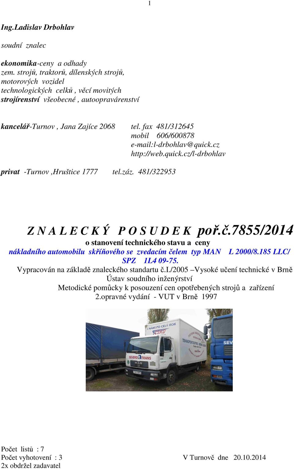 fax 481/312645 mobil 606/600878 e-mail:l-drbohlav@quick.cz http://web.quick.cz/l-drbohlav privat -Turnov,Hruštice 1777 tel.záz. 481/322953 Z N A L E C K Ý P O S U D E K poř.č.