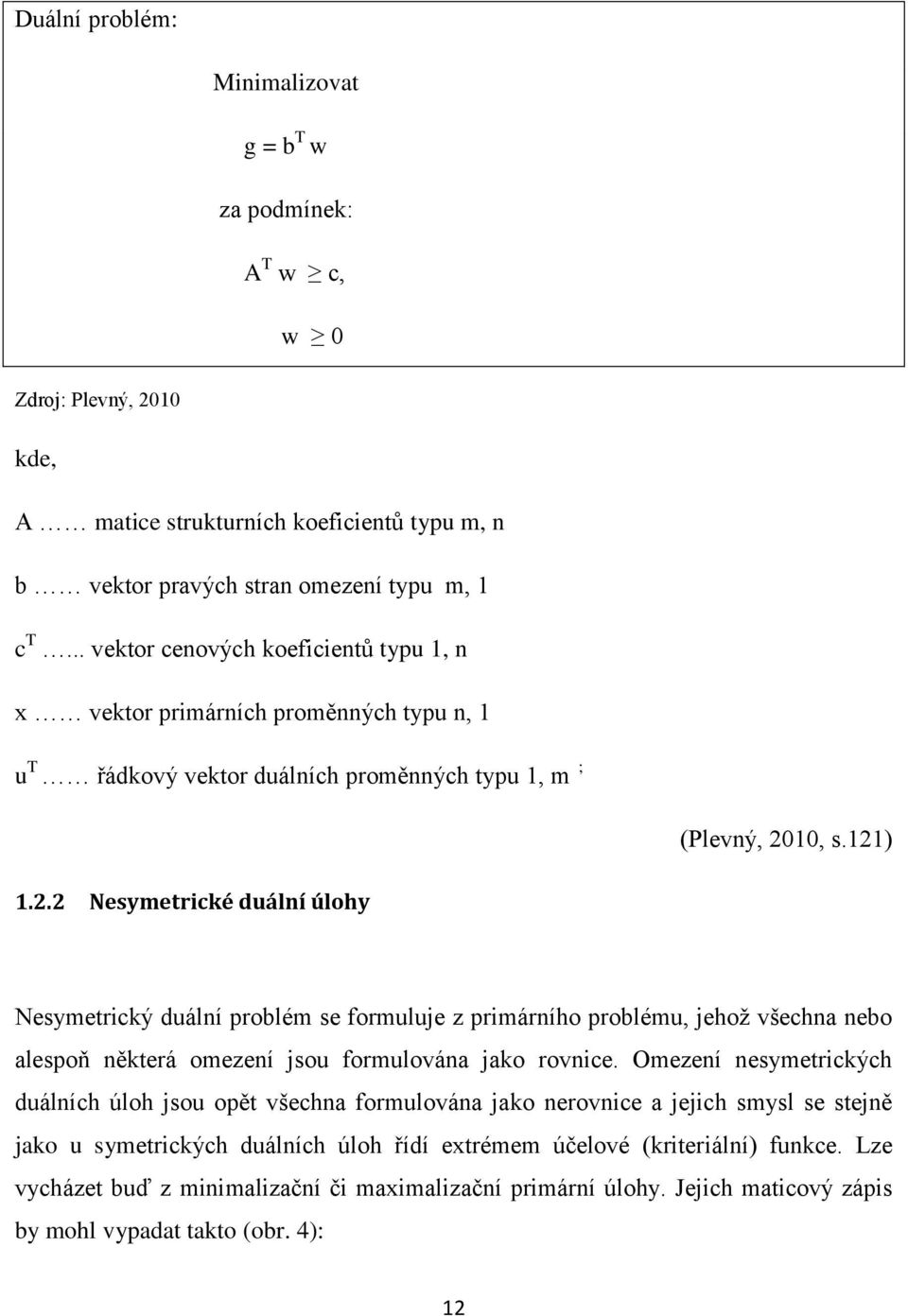 10, s.121) 1.2.2 Nesymetrické duální úlohy Nesymetrický duální problém se formuluje z primárního problému, jehož všechna nebo alespoň některá omezení jsou formulována jako rovnice.