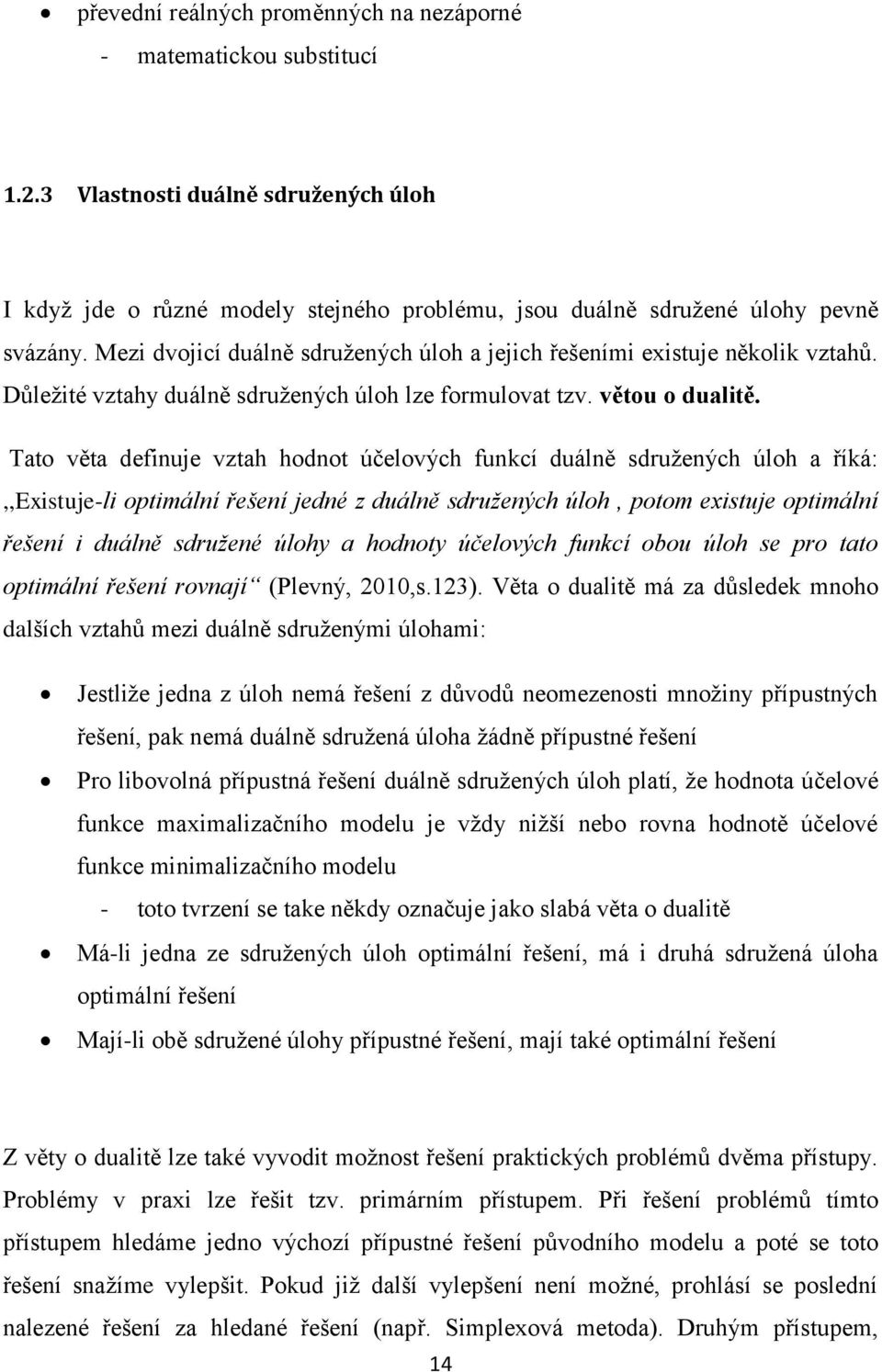 Tato věta definuje vztah hodnot účelových funkcí duálně sdružených úloh a říká:,,existuje-li optimální řešení jedné z duálně sdružených úloh, potom existuje optimální řešení i duálně sdružené úlohy a