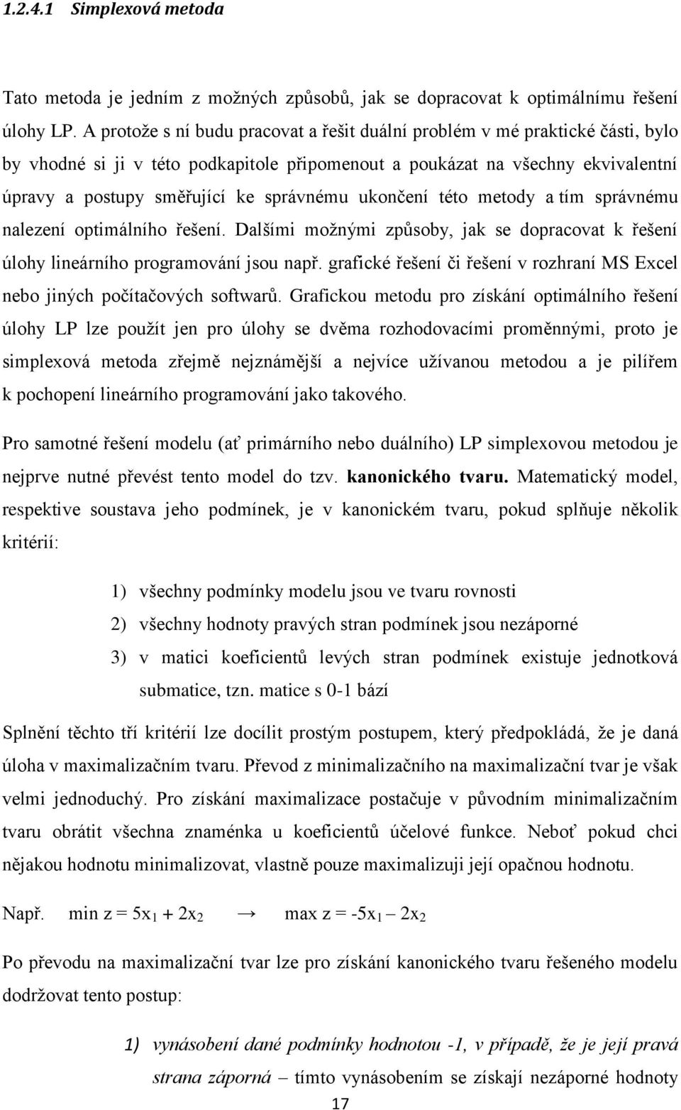 správnému ukončení této metody a tím správnému nalezení optimálního řešení. Dalšími možnými způsoby, jak se dopracovat k řešení úlohy lineárního programování jsou např.