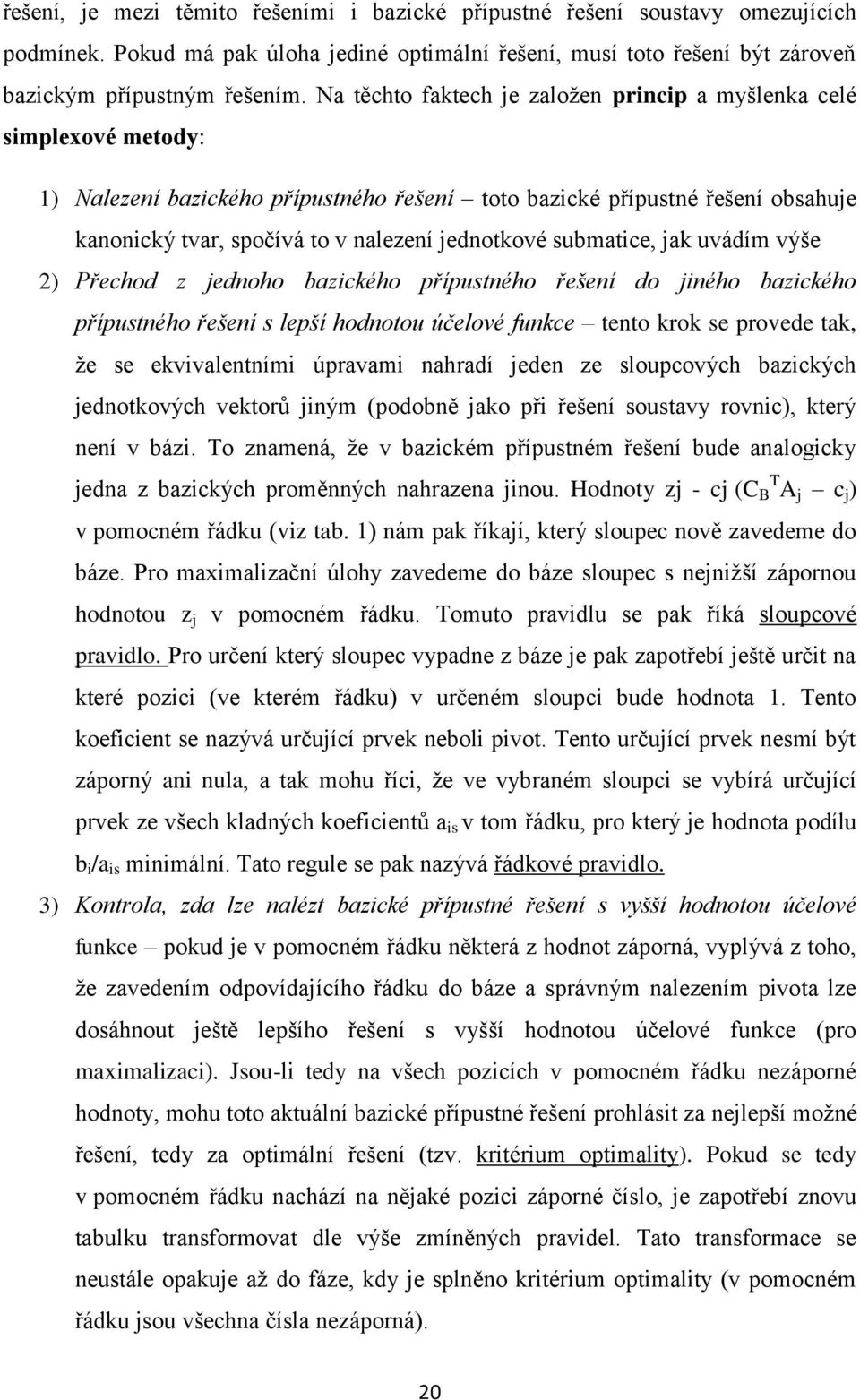 jednotkové submatice, jak uvádím výše 2) Přechod z jednoho bazického přípustného řešení do jiného bazického přípustného řešení s lepší hodnotou účelové funkce tento krok se provede tak, že se