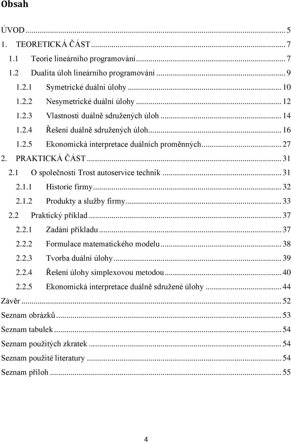 1 O společnosti Trost autoservice technik... 31 2.1.1 Historie firmy... 32 2.1.2 Produkty a služby firmy... 33 2.2 Praktický příklad... 37 2.2.1 Zadání příkladu... 37 2.2.2 Formulace matematického modelu.