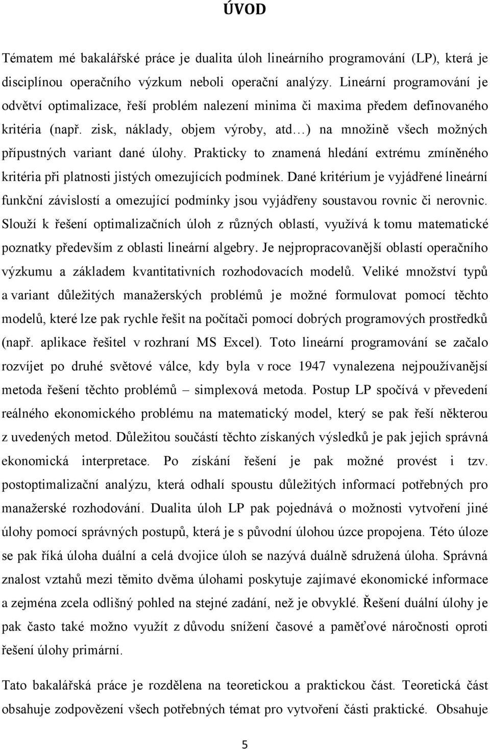 zisk, náklady, objem výroby, atd ) na množině všech možných přípustných variant dané úlohy. Prakticky to znamená hledání extrému zmíněného kritéria při platnosti jistých omezujících podmínek.