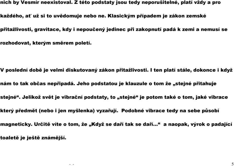 V poslední době je velmi diskutovaný zákon přitažlivosti. I ten platí stále, dokonce i když nám to tak občas nepřipadá. Jeho podstatou je klauzule o tom že stejné přitahuje stejné.