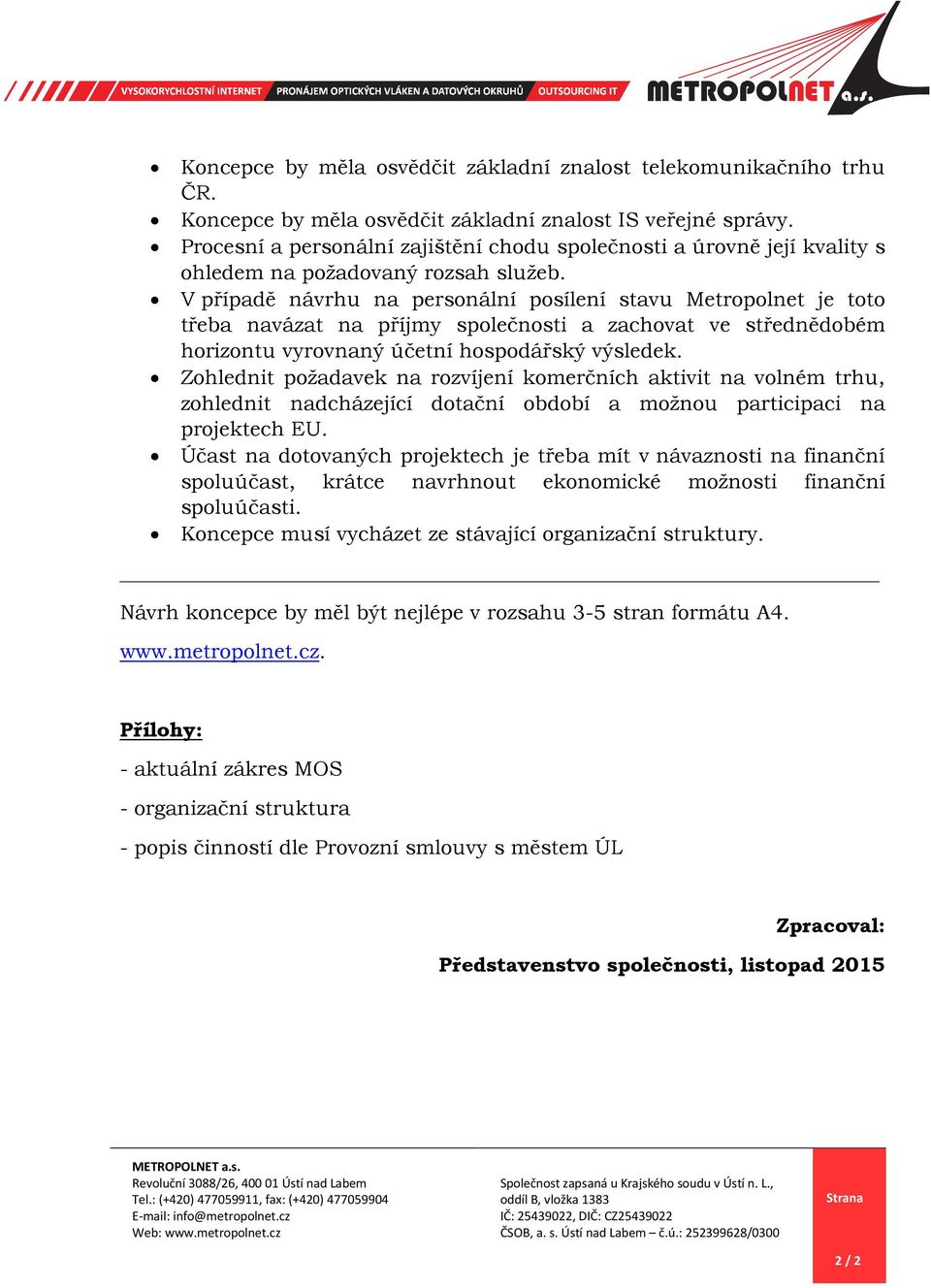 V případě návrhu na personální posílení stavu Metropolnet je toto třeba navázat na příjmy společnosti a zachovat ve střednědobém horizontu vyrovnaný účetní hospodářský výsledek.