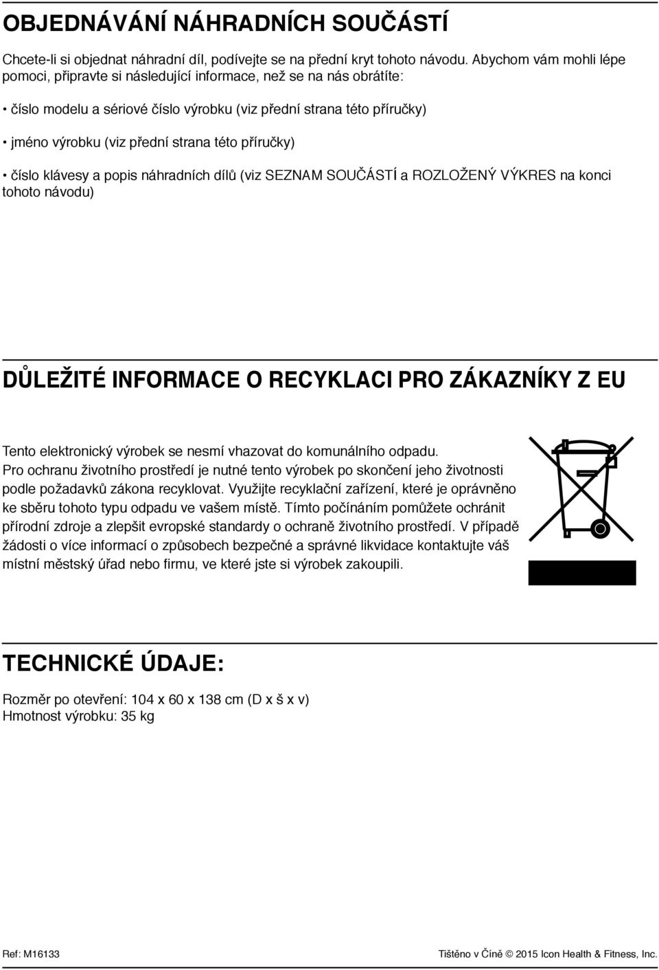 příručky) číslo klávesy a popis náhradních dílů (viz SEZNAM SOUČÁSTÍ a ROZLOŽENÝ VÝKRES na konci tohoto návodu) DŮLEŽITÉ INFORMACE O RECYKLACI PRO ZÁKAZNÍKY Z EU Tento elektronický výrobek se nesmí