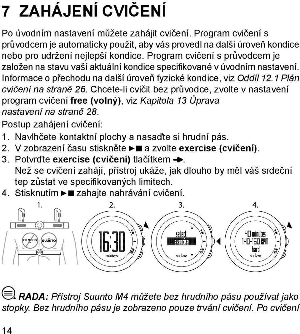 Chcete-li cvičit bez průvodce, zvolte v nastavení program cvičení free (volný), viz Kapitola 13 Úprava nastavení na straně 28. Postup zahájení cvičení: 1.