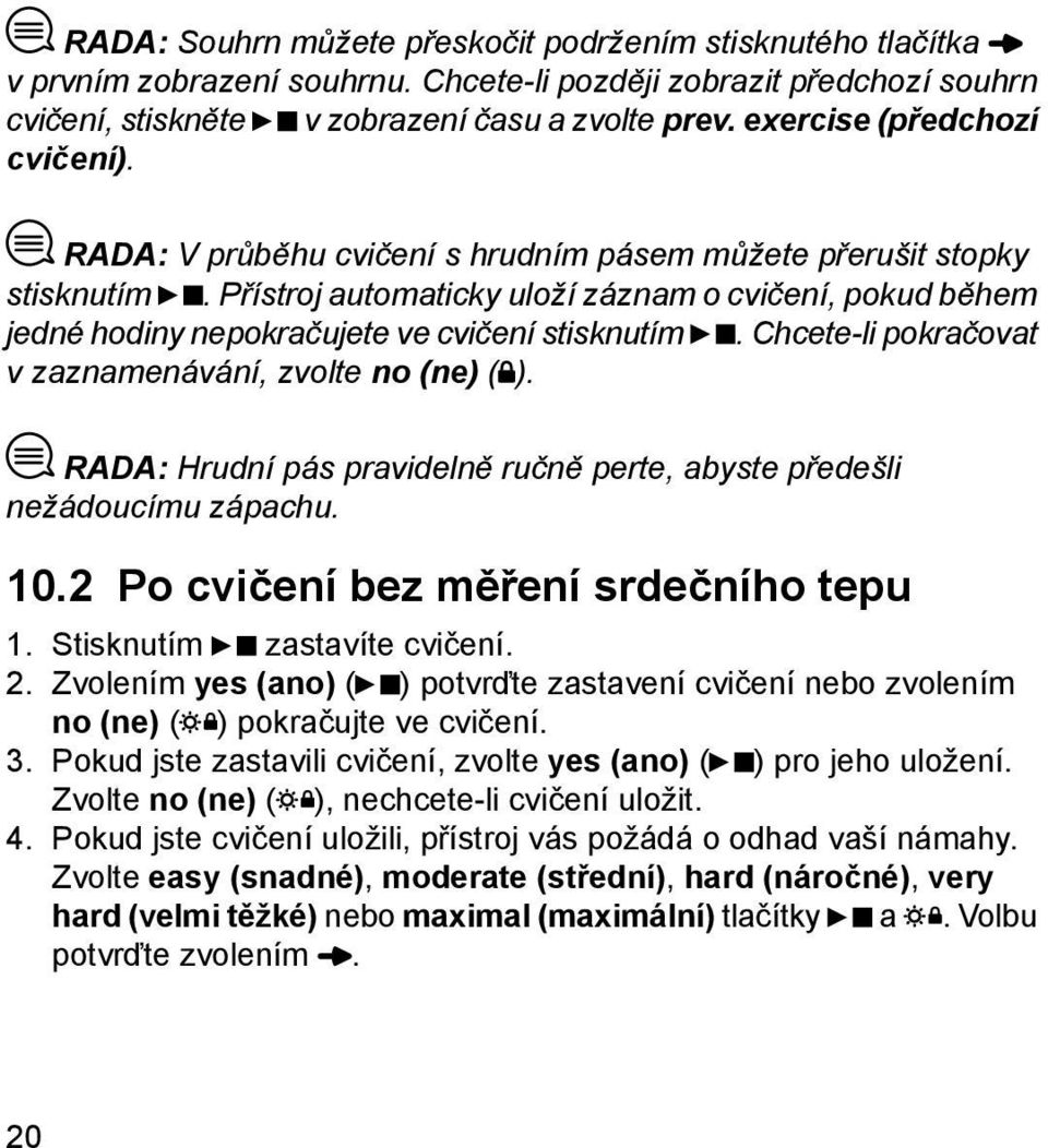 Přístroj automaticky uloží záznam o cvičení, pokud během jedné hodiny nepokračujete ve cvičení stisknutím. Chcete-li pokračovat v zaznamenávání, zvolte no (ne) ( ).