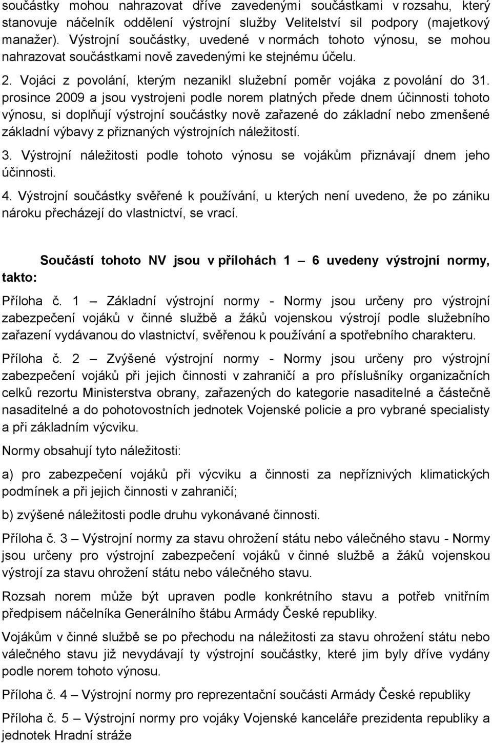 prosince 2009 a jsou vystrojeni podle norem platných přede dnem účinnosti tohoto výnosu, si doplňují výstrojní součástky nově zařazené do základní nebo zmenšené základní výbavy z přiznaných