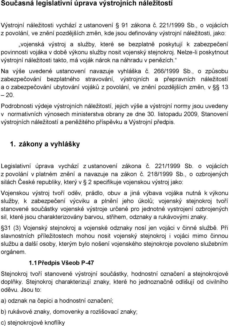 výkonu služby nosit vojenský stejnokroj. Nelze-li poskytnout výstrojní náležitosti takto, má voják nárok na náhradu v penězích. Na výše uvedené ustanovení navazuje vyhláška č. 266/1999 Sb.