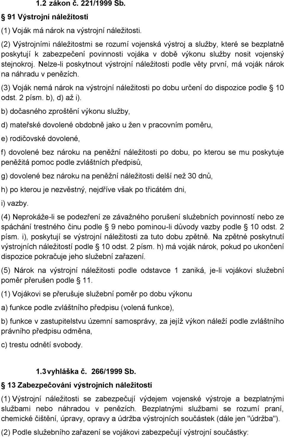 Nelze-li poskytnout výstrojní náležitosti podle věty první, má voják nárok na náhradu v penězích. (3) Voják nemá nárok na výstrojní náležitosti po dobu určení do dispozice podle 10 odst. 2 písm.