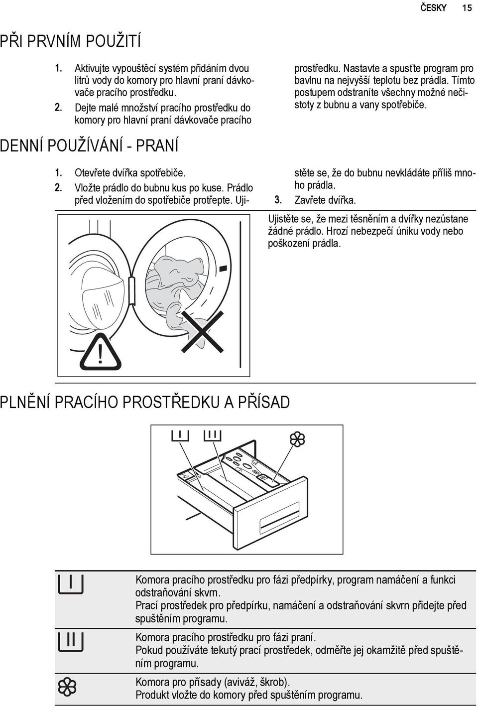 Tímto postupem odstraníte všechny možné nečistoty z bubnu a vany spotřebiče. 1. Otevřete dvířka spotřebiče. 2. Vložte prádlo do bubnu kus po kuse. Prádlo před vložením do spotřebiče protřepte.